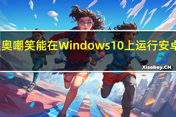恩培里奥嘲笑能在Windows 10上运行安卓应用的手机