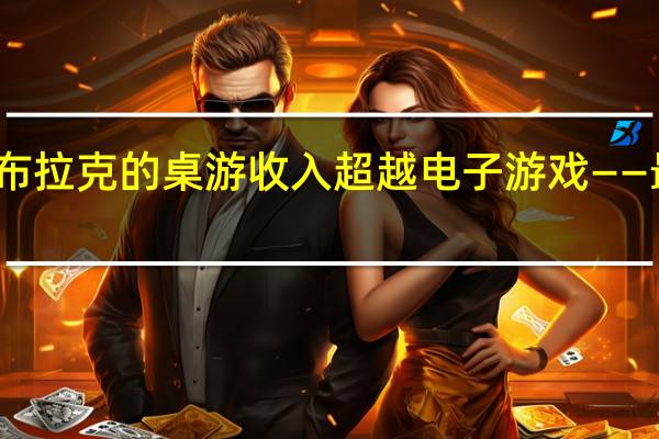 恩布拉克的桌游收入超越电子游戏——最新报道