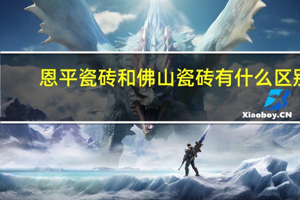恩平瓷砖和佛山瓷砖有什么区别