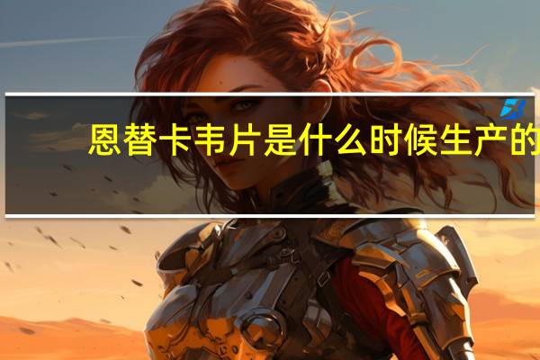 恩替卡韦片是什么时候生产的（恩替卡韦片是什么药物）