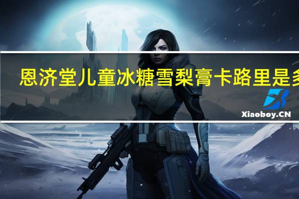 恩济堂儿童冰糖雪梨膏卡路里是多少