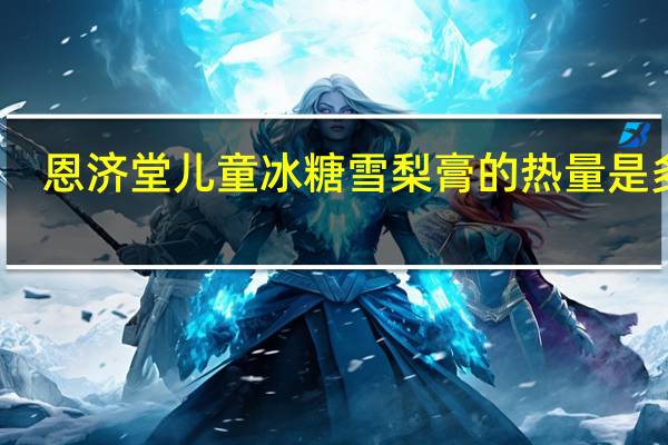 恩济堂儿童冰糖雪梨膏的热量是多少