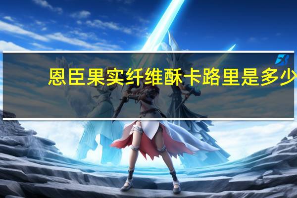 恩臣果实纤维酥卡路里是多少