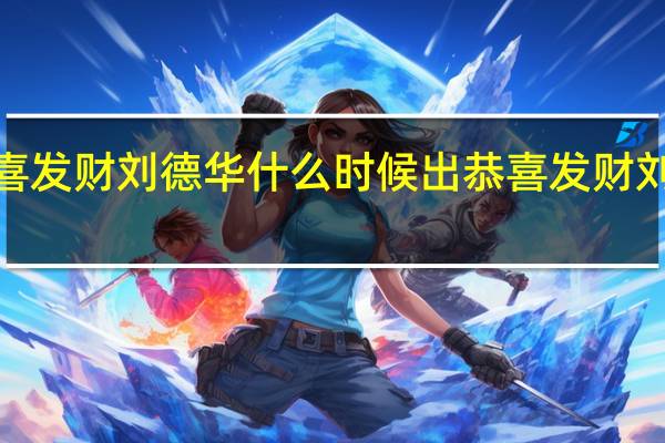 恭喜发财刘德华什么时候出 恭喜发财刘德华mv
