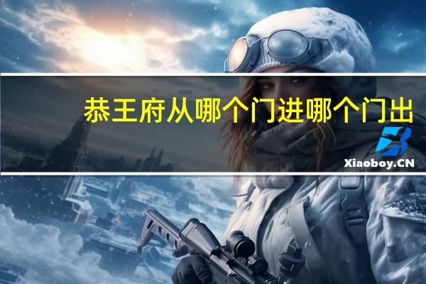 恭王府从哪个门进哪个门出