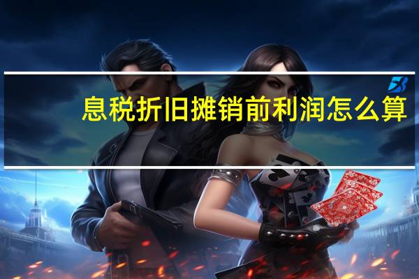 息税折旧摊销前利润怎么算（息税折旧摊销前利润计算公式）