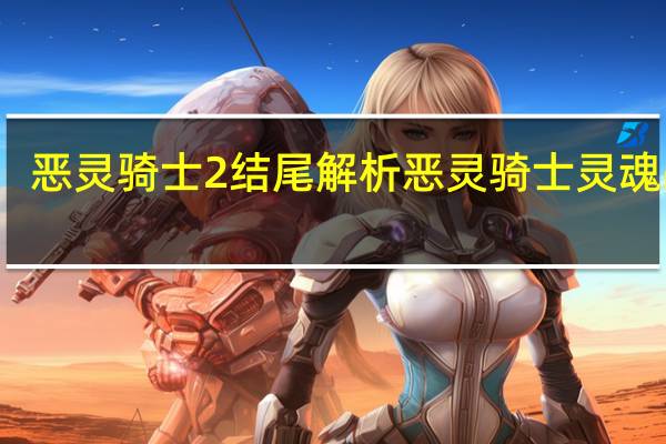 恶灵骑士2结尾解析 恶灵骑士灵魂战车
