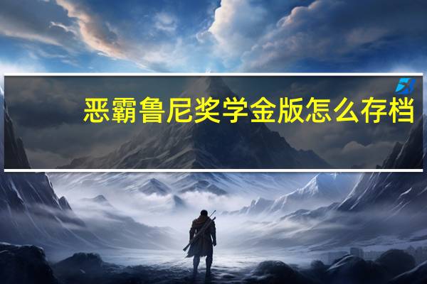 恶霸鲁尼奖学金版怎么存档（恶霸鲁尼奖学金版怎么泡妞）