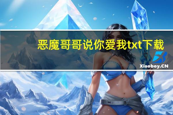 恶魔哥哥说你爱我txt下载（恶魔哥哥说你爱我）
