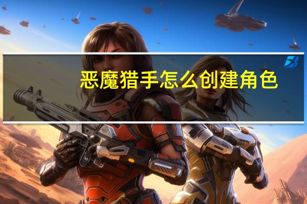 恶魔猎手怎么创建角色(恶魔猎手怎么创建)