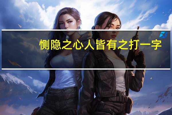 恻隐之心人皆有之打一字（恻隐之心人皆有之）