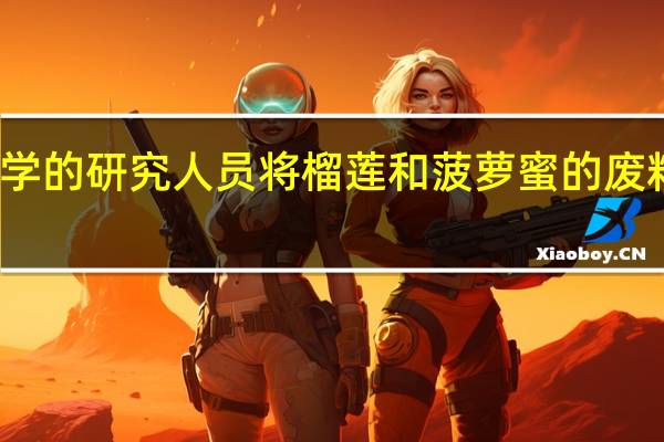 悉尼大学的研究人员将榴莲和菠萝蜜的废料变成充电袋