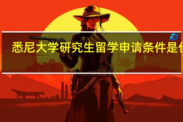 悉尼大学研究生留学申请条件是什么