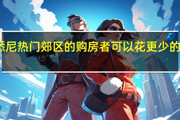 悉尼热门郊区的购房者可以花更少的钱买房
