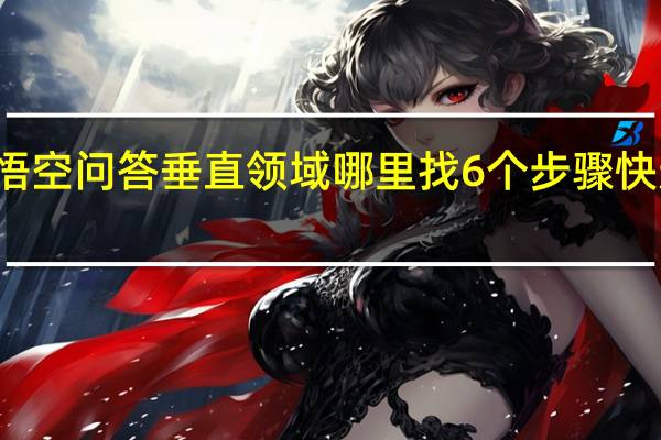 悟空问答垂直领域哪里找 6个步骤快速找到