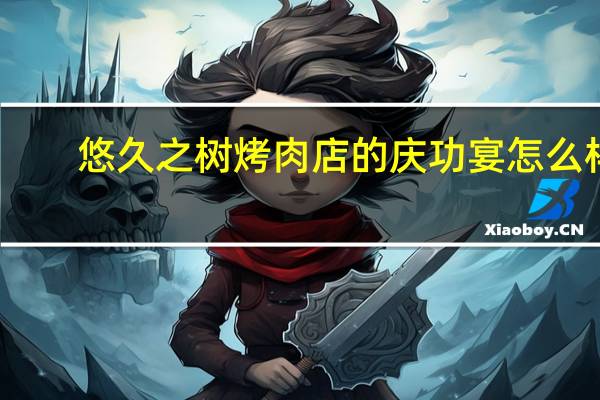 悠久之树烤肉店的庆功宴怎么样-烤肉店的庆功宴获得方法