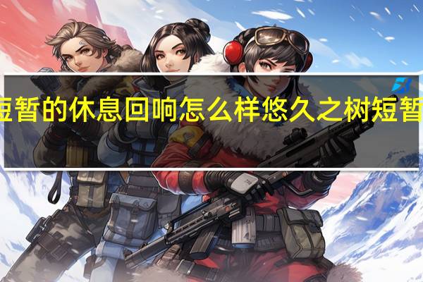 悠久之树短暂的休息回响怎么样 悠久之树短暂的休息回响介绍