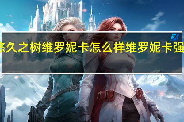 悠久之树维罗妮卡怎么样 维罗妮卡强度分析