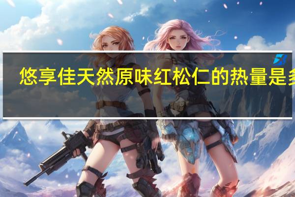 悠享佳 天然原味红松仁的热量是多少