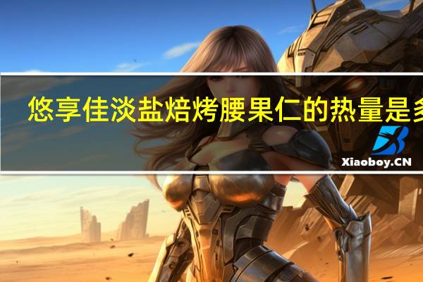 悠享佳 淡盐焙烤腰果仁的热量是多少