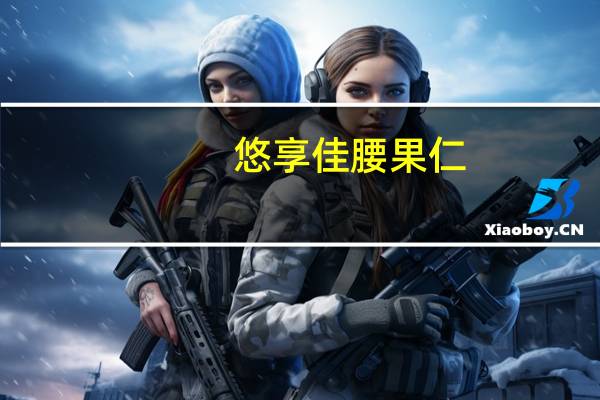 悠享佳 腰果仁(原味焙烤)的热量是多少