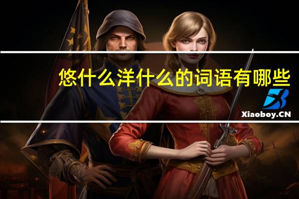 悠什么洋什么的詞語有哪些?