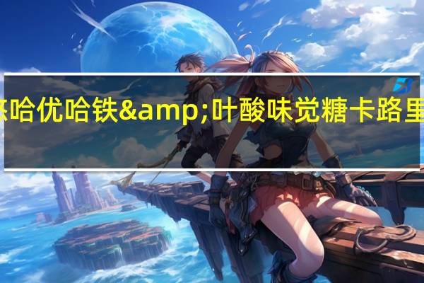 悠哈 优哈 铁&叶酸味觉糖卡路里是多少
