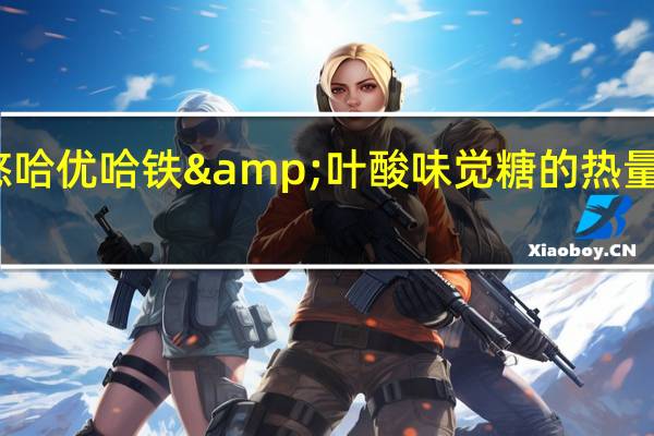 悠哈 优哈 铁&叶酸味觉糖的热量是多少