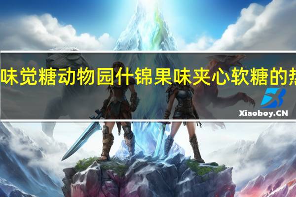悠哈 味觉糖动物园什锦果味夹心软糖的热量是多少