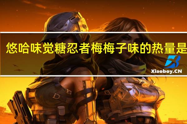 悠哈 味觉糖忍者梅梅子味的热量是多少