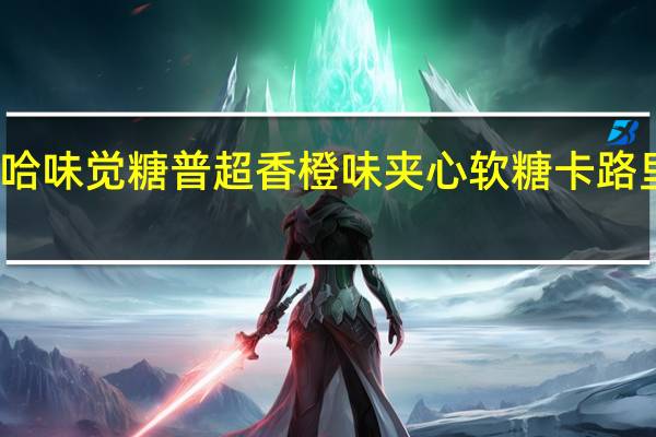 悠哈 味觉糖普超香橙味夹心软糖卡路里是多少