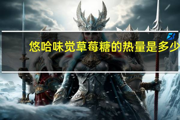 悠哈 味觉草莓糖的热量是多少