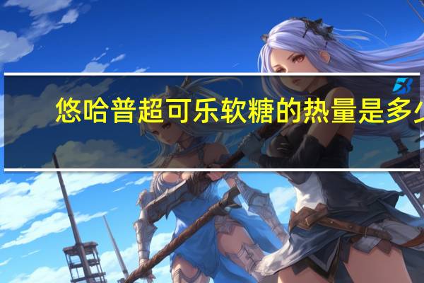 悠哈 普超可乐软糖的热量是多少
