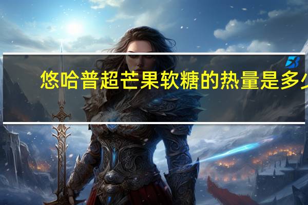 悠哈 普超芒果软糖的热量是多少
