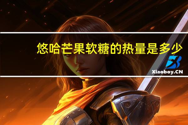 悠哈 芒果软糖的热量是多少