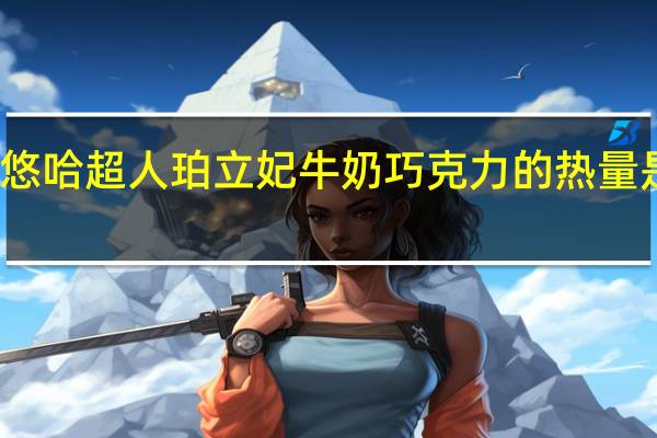 悠哈 超人珀立妃牛奶巧克力的热量是多少