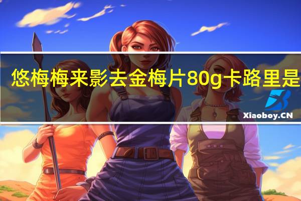 悠梅 梅来影去 金梅片 80g卡路里是多少