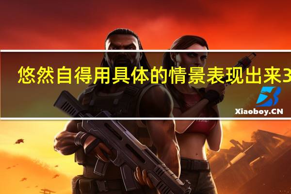 悠然自得用具体的情景表现出来30字（悠然自得用具体的情景表现出来）