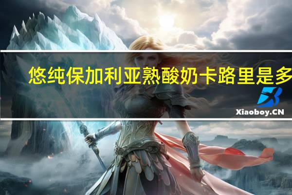 悠纯 保加利亚熟酸奶卡路里是多少