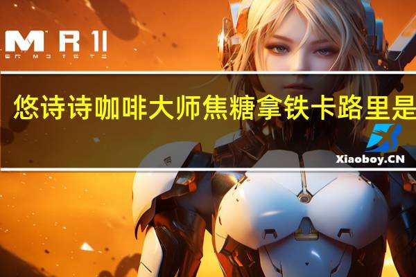 悠诗诗 咖啡大师焦糖拿铁卡路里是多少