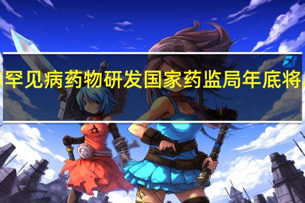 患者参与罕见病药物研发国家药监局年底将启动CARE计划