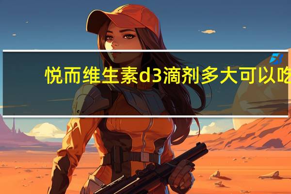 悦而维生素d3滴剂多大可以吃（悦而维生素d3滴剂婴儿可以吃吗）