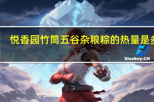 悦香园竹筒五谷杂粮粽的热量是多少