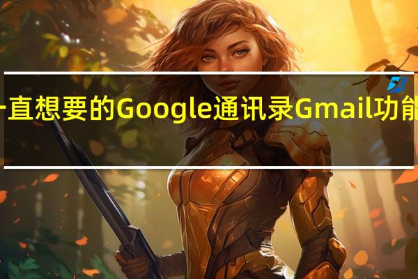 您一直想要的Google通讯录Gmail功能终于来了