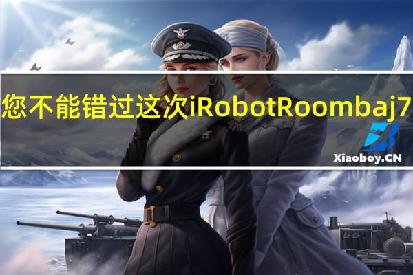 您不能错过这次iRobotRoombaj7+促销
