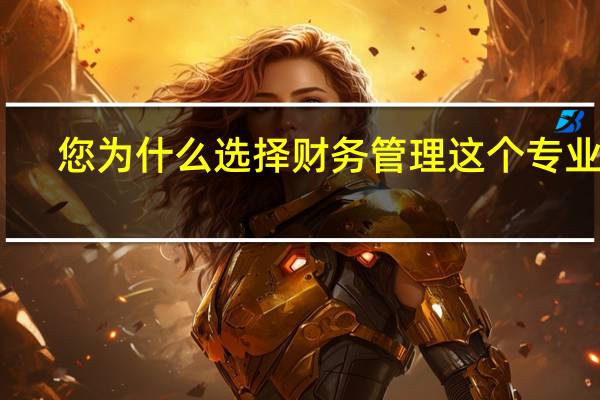 您为什么选择财务管理这个专业呢