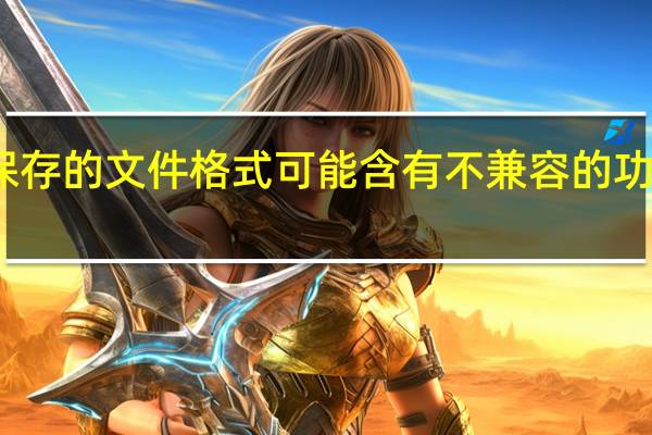 您保存的文件格式可能含有不兼容的功能怎么办（您保存的文件格式可能含有不兼容的功能）