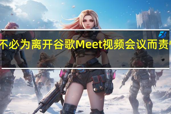 您再也不必为离开谷歌Meet视频会议而责怪手机电池了