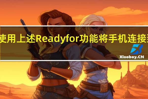 您可以使用上述Readyfor功能将手机连接到外部显示器