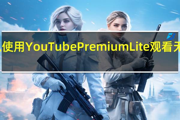您可以使用YouTubePremiumLite观看无广告的视频